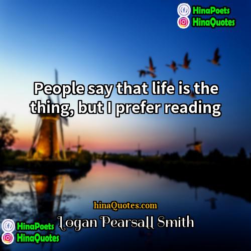 Logan Pearsall Smith Quotes | People say that life is the thing,